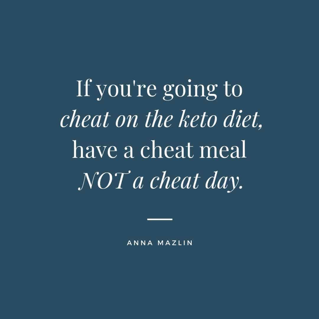 Quote "If you're going to cheat on the keto diet, have a cheat meal NOT a cheat day"